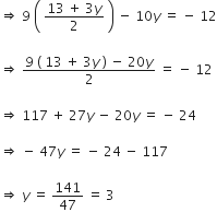 rightwards double arrow space 9 space open parentheses space fraction numerator 13 space plus space 3 y over denominator 2 end fraction space close parentheses space minus space 10 y italic space equals space minus space 12

rightwards double arrow space fraction numerator 9 space left parenthesis space 13 space plus space 3 y italic space right parenthesis space minus space 20 y over denominator 2 end fraction space equals space minus space 12

rightwards double arrow space 117 space plus space 27 y italic space minus space 20 y italic space equals space minus space 24

rightwards double arrow space minus space 47 y italic space equals space minus space 24 space minus space 117

rightwards double arrow space y italic space equals space 141 over 47 space equals space 3