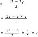 straight x space equals space fraction numerator 13 space minus space 3 straight y over denominator 2 end fraction

equals space fraction numerator 13 space minus space 3 space cross times space 3 over denominator 2 end fraction

equals space fraction numerator 13 space minus space 9 over denominator 2 end fraction space equals space 4 over 2 space equals space 2