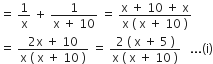 equals space 1 over straight x space plus space fraction numerator 1 over denominator straight x space plus space 10 end fraction space equals space fraction numerator straight x space plus space 10 space plus space straight x over denominator straight x space left parenthesis space straight x space plus space 10 space right parenthesis end fraction
equals space fraction numerator 2 straight x space plus space 10 over denominator straight x space left parenthesis space straight x space plus space 10 space right parenthesis end fraction space equals space fraction numerator 2 space left parenthesis space straight x space plus space 5 space right parenthesis over denominator straight x space left parenthesis space straight x space plus space 10 space right parenthesis end fraction space space space... left parenthesis straight i right parenthesis