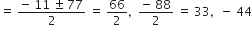 equals space fraction numerator negative space 11 space plus-or-minus space 77 over denominator 2 end fraction space equals space 66 over 2 comma space space fraction numerator negative space 88 over denominator 2 end fraction space equals space 33 comma space space minus space 44