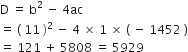 straight D space equals space straight b squared space minus space 4 ac
equals space left parenthesis space 11 space right parenthesis squared space minus space 4 space cross times space 1 space cross times space left parenthesis space minus space 1452 space right parenthesis
equals space 121 space plus space 5808 space equals space 5929