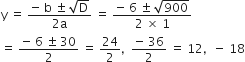 straight y space equals space fraction numerator negative space straight b space plus-or-minus space square root of straight D over denominator 2 straight a end fraction space equals space fraction numerator negative space 6 space plus-or-minus space square root of 900 over denominator 2 space cross times space 1 end fraction
equals space fraction numerator negative space 6 space plus-or-minus space 30 over denominator 2 end fraction space equals space 24 over 2 comma space space fraction numerator negative space 36 over denominator 2 end fraction space equals space 12 comma space space minus space 18