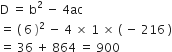 straight D space equals space straight b squared space minus space 4 ac
equals space left parenthesis space 6 space right parenthesis squared space minus space 4 space cross times space 1 space cross times space left parenthesis space minus space 216 space right parenthesis
equals space 36 space plus space 864 space equals space 900
