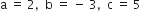 straight a space equals space 2 comma space space straight b space equals space minus space 3 comma space space straight c space equals space 5