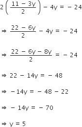 2 space open parentheses space fraction numerator 11 space minus space 3 straight y over denominator 2 end fraction space close parentheses space minus space 4 straight y space equals space minus space 24

rightwards double arrow space fraction numerator 22 space minus space 6 straight y over denominator 2 end fraction space minus space 4 straight y space equals space minus space 24

rightwards double arrow space fraction numerator 22 space minus space 6 straight y space minus space 8 straight y over denominator 2 end fraction space equals space minus space 24

rightwards double arrow space 22 space minus space 14 straight y space equals space minus space 48

rightwards double arrow space minus 14 straight y space equals space minus space 48 space minus space 22

rightwards double arrow space minus space 14 straight y space equals space minus space 70

rightwards double arrow space straight y space equals space 5