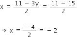 straight x space equals space fraction numerator 11 space minus space 3 straight y over denominator 2 end fraction space equals space fraction numerator 11 space minus space 15 over denominator 2 end fraction

rightwards double arrow space straight x space equals space fraction numerator negative space 4 over denominator 2 end fraction space equals space minus space 2