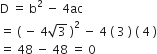 straight D space equals space straight b squared space minus space 4 ac
equals space open parentheses space minus space 4 square root of 3 space close parentheses squared space minus space 4 space left parenthesis space 3 space right parenthesis space left parenthesis space 4 space right parenthesis
equals space 48 space minus space 48 space equals space 0