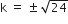 straight k space equals space plus-or-minus space square root of 24