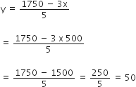 straight y space equals space fraction numerator 1750 space minus space 3 straight x over denominator 5 end fraction

equals space fraction numerator 1750 space minus space 3 space straight x space 500 over denominator 5 end fraction

equals space fraction numerator 1750 space minus space 1500 over denominator 5 end fraction space equals space 250 over 5 space equals space 50