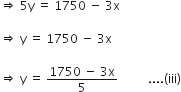 rightwards double arrow space 5 straight y space equals space 1750 space minus space 3 straight x

rightwards double arrow space straight y space equals space 1750 space minus space 3 straight x

rightwards double arrow space straight y space equals space fraction numerator 1750 space minus space 3 straight x over denominator 5 end fraction space space space space space space space space space space.... left parenthesis iii right parenthesis