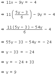 rightwards double arrow space 11 straight x space minus space 9 straight y space equals space minus space 4

rightwards double arrow space 11 space open parentheses space fraction numerator 5 straight y space minus space 3 over denominator 6 end fraction space close parentheses space minus space 9 straight y space equals space minus space 4

rightwards double arrow space fraction numerator 11 space left parenthesis space 5 straight y space minus space 3 space right parenthesis space minus space 54 straight y over denominator 6 end fraction space minus space 4

rightwards double arrow space 55 straight y space minus space 33 space minus space 54 straight y space equals space minus space 24

rightwards double arrow space straight y space minus space 33 space equals space minus space 24

rightwards double arrow space straight y space equals space minus space 24 space plus space 33

rightwards double arrow space straight y space equals space 9