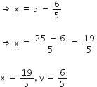 rightwards double arrow space straight x space equals space 5 space minus space 6 over 5

rightwards double arrow space straight x space equals space fraction numerator 25 space minus space 6 over denominator 5 end fraction space equals space 19 over 5

straight x space equals space 19 over 5 comma space straight y space equals space 6 over 5