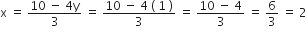 straight x space equals space fraction numerator 10 space minus space 4 straight y over denominator 3 end fraction space equals space fraction numerator 10 space minus space 4 space left parenthesis space 1 space right parenthesis over denominator 3 end fraction space equals space fraction numerator 10 space minus space 4 over denominator 3 end fraction space equals space 6 over 3 space equals space 2