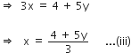 rightwards double arrow space space 3 straight x space equals space 4 space plus space 5 straight y

rightwards double arrow space space space straight x space equals space fraction numerator 4 space plus space 5 straight y over denominator 3 end fraction space space space space space space... left parenthesis iii right parenthesis