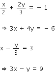 straight x over 2 space plus space fraction numerator 2 straight y over denominator 3 end fraction space equals space minus space 1

rightwards double arrow space 3 straight x space plus space 4 straight y space equals space minus space 6

straight x space minus space straight y over 3 space equals space 3

rightwards double arrow space 3 straight x space minus space straight y space equals space 9
