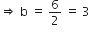 rightwards double arrow space straight b space equals space 6 over 2 space equals space 3