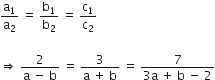straight a subscript 1 over straight a subscript 2 space equals space straight b subscript 1 over straight b subscript 2 space equals space straight c subscript 1 over straight c subscript 2

rightwards double arrow space fraction numerator 2 over denominator straight a space minus space straight b end fraction space equals space fraction numerator 3 over denominator straight a space plus space straight b end fraction space equals space fraction numerator 7 over denominator 3 straight a space plus space straight b space minus space 2 end fraction