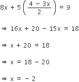 8 straight x space plus space 5 space open parentheses space fraction numerator 4 space minus space 3 straight x over denominator 2 end fraction space close parentheses space equals space 9

rightwards double arrow space 16 straight x space plus space 20 space minus space 15 straight x space equals space 18

rightwards double arrow space straight x space plus space 20 space equals space 18

rightwards double arrow space straight x space equals space 18 space minus space 20

rightwards double arrow space straight x space equals space minus space 2