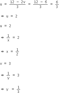 straight u space equals space fraction numerator 12 space minus space 2 straight v over denominator 3 end fraction space equals space fraction numerator 12 space minus space 6 over denominator 3 end fraction space equals space 6 over 3

rightwards double arrow space straight u space equals space 2

straight u space equals space 2

rightwards double arrow space 1 over straight x space equals space 2

rightwards double arrow space straight x space equals space 1 half

straight v space equals space 3

rightwards double arrow space 1 over straight y space equals space 3

rightwards double arrow space straight y space space equals space 1 third
