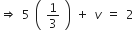rightwards double arrow space 5 space open parentheses space 1 third space close parentheses space plus space v space equals space 2