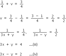 1 fourth space plus space straight v space equals space 3 over 4

straight v space equals space 3 over 4 space minus space 1 fourth space equals space fraction numerator 3 space minus space 1 over denominator 4 end fraction space equals space 2 over 4 space equals space 1 half

fraction numerator 1 over denominator 3 straight x space plus space straight y end fraction space equals space 1 fourth comma space space space fraction numerator 1 over denominator 3 straight x space minus space straight y end fraction space equals space 1 half

3 straight x space plus space straight y space equals space 4 space space space space space... left parenthesis iii right parenthesis

3 straight x space minus space straight y space equals space 2 space space space space space... left parenthesis iv right parenthesis