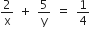 2 over straight x space plus space 5 over straight y space equals space 1 fourth
