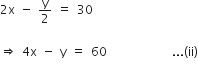 2 straight x space minus space straight y over 2 space equals space 30

rightwards double arrow space 4 straight x space minus space straight y space equals space 60 space space space space space space space space space space space space space... left parenthesis ii right parenthesis
