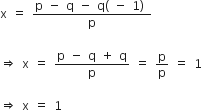 straight x space equals space fraction numerator straight p space minus space straight q space minus space straight q left parenthesis space minus space 1 right parenthesis space over denominator straight p end fraction

rightwards double arrow space straight x space equals space fraction numerator straight p space minus space straight q space plus space straight q over denominator straight p end fraction space equals space straight p over straight p space equals space 1

rightwards double arrow space straight x space equals space 1