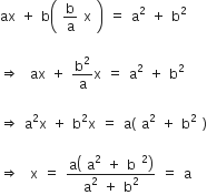 ax space plus space straight b open parentheses space straight b over straight a space straight x space close parentheses space equals space straight a squared space plus space straight b squared

rightwards double arrow space space ax space plus space straight b squared over straight a straight x space equals space straight a squared space plus space straight b squared

rightwards double arrow space straight a squared straight x space plus space straight b squared straight x space equals space straight a left parenthesis space straight a squared space plus space straight b squared space right parenthesis

rightwards double arrow space space straight x space equals space fraction numerator straight a open parentheses space straight a squared space plus space straight b space squared close parentheses over denominator straight a squared space plus space straight b squared end fraction space equals space straight a