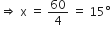 rightwards double arrow space straight x space equals space 60 over 4 space equals space 15 degree