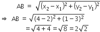space space space space space space space space space space space AB space equals space space square root of open parentheses straight x subscript 2 minus straight x subscript 1 close parentheses squared plus open parentheses straight y subscript 2 minus straight y subscript 1 close parentheses squared end root
rightwards double arrow space space AB space equals space square root of open parentheses 4 minus 2 close parentheses squared plus left parenthesis 1 minus 3 right parenthesis squared end root
space space space space space space space space space space space space space space space space equals square root of 4 plus 4 end root equals square root of 8 equals 2 square root of 2
