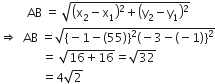space space space space space space space space space AB space equals space square root of open parentheses straight x subscript 2 minus straight x subscript 1 close parentheses squared plus open parentheses straight y subscript 2 minus straight y subscript 1 close parentheses squared end root
rightwards double arrow space space AB space equals square root of left curly bracket negative 1 minus left parenthesis 55 right parenthesis right curly bracket squared left parenthesis negative 3 minus left parenthesis negative 1 right parenthesis right curly bracket squared end root
space space space space space space space space space space space space space space equals space square root of 16 plus 16 end root equals square root of 32
space space space space space space space space space space space space space space equals 4 square root of 2
