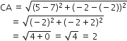 CA space equals space square root of left parenthesis 5 minus 7 right parenthesis squared plus left parenthesis negative 2 minus left parenthesis negative 2 right parenthesis right parenthesis squared end root
space space space space space equals space square root of left parenthesis negative 2 right parenthesis squared plus left parenthesis negative 2 plus 2 right parenthesis squared end root
space space space space space equals space square root of 4 plus 0 end root space equals space square root of 4 space equals space 2