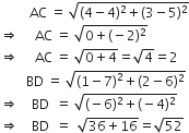 space space space space space space space space space AC space equals space square root of left parenthesis 4 minus 4 right parenthesis squared plus left parenthesis 3 minus 5 right parenthesis squared end root
rightwards double arrow space space space space space AC space equals space square root of 0 plus left parenthesis negative 2 right parenthesis squared end root
rightwards double arrow space space space space space AC space equals space square root of 0 plus 4 end root equals square root of 4 equals 2
space space space space space space space space BD space equals space square root of open parentheses 1 minus 7 close parentheses squared plus left parenthesis 2 minus 6 right parenthesis squared end root
rightwards double arrow space space space space BD space space equals space square root of left parenthesis negative 6 right parenthesis squared plus left parenthesis negative 4 right parenthesis squared end root
rightwards double arrow space space space space BD space space equals space space square root of 36 plus 16 end root equals square root of 52