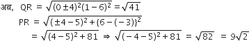 अब comma space space space QR space equals space square root of left parenthesis 0 plus-or-minus 4 right parenthesis squared left parenthesis 1 minus 6 right parenthesis squared end root equals square root of 41
space space space space space space space space space PR space equals space square root of left parenthesis plus-or-minus 4 minus 5 right parenthesis squared plus left curly bracket 6 minus left parenthesis negative 3 right parenthesis right curly bracket squared end root
space space space space space space space space space space space space space space equals space square root of left parenthesis 4 minus 5 right parenthesis squared plus 81 end root space rightwards double arrow space square root of left parenthesis negative 4 minus 5 right parenthesis squared plus 81 end root space equals space square root of 82 space space equals space 9 square root of 2
