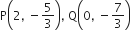 straight P open parentheses 2 comma space minus 5 over 3 close parentheses comma space straight Q open parentheses 0 comma space minus 7 over 3 close parentheses