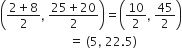 open parentheses fraction numerator 2 plus 8 over denominator 2 end fraction comma space fraction numerator 25 plus 20 over denominator 2 end fraction close parentheses equals open parentheses 10 over 2 comma space 45 over 2 close parentheses
space space space space space space space space space space space space space space space space space space space space space space space equals space left parenthesis 5 comma space 22.5 right parenthesis