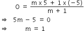 space space space space space space space space space space straight O space equals space fraction numerator straight m space straight x space 5 space plus space 1 space straight x space left parenthesis negative 5 right parenthesis over denominator straight m space plus space 1 end fraction
rightwards double arrow space space space 5 straight m space minus space 5 space equals space 0
rightwards double arrow space space space space space space space space space space space straight m space equals space 1