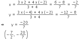 space space space space space space space space space space straight x space equals space fraction numerator 3 space straight x space 2 space plus space 4 space straight x space left parenthesis negative 2 right parenthesis over denominator 3 space plus space 4 end fraction space equals space fraction numerator 6 space minus space 8 over denominator 7 end fraction space equals space fraction numerator negative 2 over denominator 7 end fraction
space space space space space space space space space space straight y space equals space fraction numerator 3 space straight x space left parenthesis negative 4 right parenthesis space plus space 4 space straight x space left parenthesis negative 2 right parenthesis over denominator 3 space plus space 4 end fraction space equals space fraction numerator negative 12 space minus space 8 over denominator 7 end fraction
rightwards double arrow space space space space space space space straight y space equals space fraction numerator negative 20 over denominator 7 end fraction
space space space space space open parentheses negative 7 over 2 comma space minus 20 over 7 close parentheses