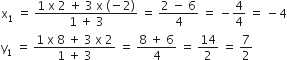 straight x subscript 1 space equals space fraction numerator 1 space straight x space 2 space plus space 3 space straight x space left parenthesis negative 2 right parenthesis over denominator 1 space plus space 3 end fraction space equals space fraction numerator 2 space minus space 6 over denominator 4 end fraction space equals space minus 4 over 4 space equals space minus 4
straight y subscript 1 space equals space fraction numerator 1 space straight x space 8 space plus space 3 space straight x space 2 over denominator 1 space plus space 3 end fraction space equals space fraction numerator 8 space plus space 6 over denominator 4 end fraction space equals space 14 over 2 space equals space 7 over 2