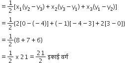 equals 1 half left square bracket straight x subscript 1 left parenthesis straight y subscript 2 minus straight y subscript 3 right parenthesis plus straight x subscript 2 left parenthesis straight y subscript 3 minus straight y subscript 1 right parenthesis plus straight x subscript 3 left parenthesis straight y subscript 1 minus straight y subscript 2 right parenthesis right square bracket
equals 1 half left curly bracket 2 left square bracket 0 minus left parenthesis negative 4 right parenthesis right square bracket plus left parenthesis negative 1 right parenthesis left square bracket negative 4 minus 3 right square bracket plus 2 left square bracket 3 minus 0 right square bracket right curly bracket
equals 1 half left parenthesis 8 plus 7 plus 6 right parenthesis
equals 1 half space straight x space 21 equals 21 over 2 space इक ा ई space वर ् ग