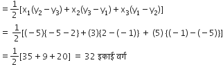 equals 1 half left square bracket straight x subscript 1 left parenthesis straight y subscript 2 minus straight y subscript 3 right parenthesis plus straight x subscript 2 left parenthesis straight y subscript 3 minus straight y subscript 1 right parenthesis plus straight x subscript 3 left parenthesis straight y subscript 1 minus straight y subscript 2 right parenthesis right square bracket
equals space 1 half left square bracket left parenthesis negative 5 right parenthesis left curly bracket negative 5 minus 2 right curly bracket plus left parenthesis 3 right parenthesis left curly bracket 2 minus left parenthesis negative 1 right parenthesis right curly bracket space plus space left parenthesis 5 right parenthesis space left curly bracket left parenthesis negative 1 right parenthesis minus left parenthesis negative 5 right parenthesis right curly bracket right square bracket
equals 1 half left square bracket 35 plus 9 plus 20 right square bracket space equals space 32 space इक ा ई space वर ् ग