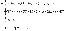 equals 1 half left square bracket straight x subscript 1 left parenthesis straight y subscript 2 minus straight y subscript 3 right parenthesis plus straight x subscript 2 left parenthesis straight y subscript 3 minus straight y subscript 1 right parenthesis plus straight x subscript 3 left parenthesis straight y subscript 1 minus straight y subscript 2 right square bracket
equals 1 half left square bracket 8 left curly bracket negative 4 minus left parenthesis negative 5 right parenthesis right curly bracket plus straight k left parenthesis negative 5 minus 1 right parenthesis plus 2 left curly bracket 1 minus left parenthesis negative 4 right parenthesis right curly bracket right square bracket
equals 1 half left square bracket 8 minus 6 straight k plus 10 right square bracket
1 half left square bracket 18 minus 6 straight k right square bracket equals 9 minus 3 straight k