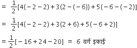 equals space 1 half left square bracket 4 left parenthesis negative 2 minus 2 right parenthesis plus 3 left parenthesis 2 minus left parenthesis negative 6 right parenthesis right parenthesis plus 5 left parenthesis negative 6 minus left parenthesis negative 2 right parenthesis right square bracket
equals space 1 half left square bracket 4 left parenthesis negative 2 minus 2 right parenthesis plus 3 left parenthesis 2 plus 6 right parenthesis plus 5 left parenthesis negative 6 plus 2 right parenthesis right square bracket
equals 1 half left square bracket negative 16 plus 24 minus 20 right square bracket space equals space 6 space वर ् ग space इक ा ई
