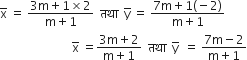 straight x with bar on top space equals space fraction numerator 3 straight m plus 1 cross times 2 over denominator straight m plus 1 end fraction space space तथ ा space space straight y with bar on top space equals space fraction numerator 7 straight m plus 1 left parenthesis negative 2 right parenthesis over denominator straight m plus 1 end fraction
space space space space space space space space space space space space space space space space space space space space space space space space straight x with bar on top space equals fraction numerator 3 straight m plus 2 over denominator straight m plus 1 end fraction space space तथ ा space space straight y with bar on top space space equals space fraction numerator 7 straight m minus 2 over denominator straight m plus 1 end fraction