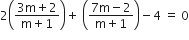 2 open parentheses fraction numerator 3 straight m plus 2 over denominator straight m plus 1 end fraction close parentheses plus space open parentheses fraction numerator 7 straight m minus 2 over denominator straight m plus 1 end fraction close parentheses minus 4 space equals space 0