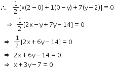 therefore space space 1 half left square bracket straight x left parenthesis 2 minus 0 right parenthesis plus 1 left parenthesis 0 minus straight y right parenthesis plus 7 left parenthesis straight y minus 2 right parenthesis right square bracket equals 0
space space rightwards double arrow space 1 half left square bracket 2 straight x minus straight y plus 7 straight y minus 14 right square bracket equals 0
space rightwards double arrow space 1 half left square bracket 2 straight x plus 6 straight y minus 14 right square bracket equals 0
space rightwards double arrow space 2 straight x plus 6 straight y minus 14 equals 0
space rightwards double arrow space straight x plus 3 straight y minus 7 equals 0
