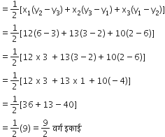equals 1 half left square bracket straight x subscript 1 left parenthesis straight y subscript 2 minus straight y subscript 3 right parenthesis plus straight x subscript 2 left parenthesis straight y subscript 3 minus straight y subscript 1 right parenthesis plus straight x subscript 3 left parenthesis straight y subscript 1 minus straight y subscript 2 right parenthesis right square bracket
equals 1 half left square bracket 12 left parenthesis 6 minus 3 right parenthesis plus 13 left parenthesis 3 minus 2 right parenthesis plus 10 left parenthesis 2 minus 6 right parenthesis right square bracket
equals 1 half left square bracket 12 space straight x space 3 space plus 13 left parenthesis 3 minus 2 right parenthesis plus 10 left parenthesis 2 minus 6 right parenthesis right square bracket
equals 1 half left square bracket 12 space straight x space 3 space plus 13 space straight x space 1 space plus 10 left parenthesis negative 4 right parenthesis right square bracket
equals 1 half left square bracket 36 plus 13 minus 40 right square bracket
equals 1 half left parenthesis 9 right parenthesis equals 9 over 2 space वर ् ग space इक ा ई