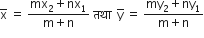 straight x with bar on top space equals space fraction numerator mx subscript 2 plus nx subscript 1 over denominator straight m plus straight n end fraction space तथ ा space space straight y with bar on top space equals space fraction numerator my subscript 2 plus ny subscript 1 over denominator straight m plus straight n end fraction