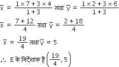 straight x with bar on top space equals space fraction numerator 1 cross times 7 plus 3 cross times 4 over denominator 1 plus 3 end fraction space तथ ा space space straight y with bar on top space equals space fraction numerator 1 cross times 2 plus 3 cross times 6 over denominator 1 plus 3 end fraction
straight x with bar on top space equals space fraction numerator 7 plus 12 over denominator 4 end fraction space तथ ा space space straight y with bar on top space equals space fraction numerator 2 plus 18 over denominator 4 end fraction
space space straight x with bar on top space equals space 19 over 4 space तथ ा space straight y with bar on top space equals space 5
therefore space space straight E space क े space न ि र ् द े श ां क space ह ैं space open parentheses 19 over 4 comma space 5 close parentheses